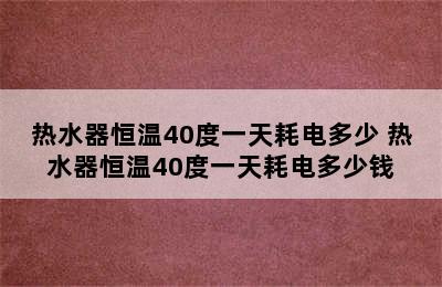 热水器恒温40度一天耗电多少 热水器恒温40度一天耗电多少钱